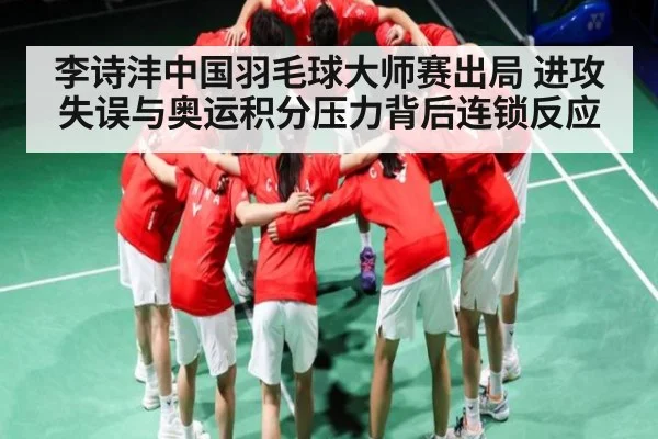 李诗沣中国羽毛球大师赛出局 进攻失误与奥运积分压力背后连锁反应