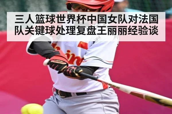 三人篮球世界杯中国女队对法国队关键球处理复盘王丽丽经验谈